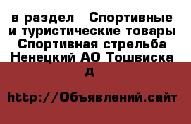  в раздел : Спортивные и туристические товары » Спортивная стрельба . Ненецкий АО,Тошвиска д.